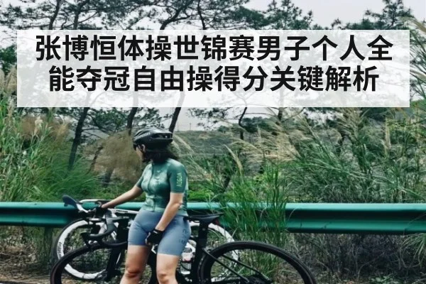 张博恒体操世锦赛男子个人全能夺冠自由操得分关键解析