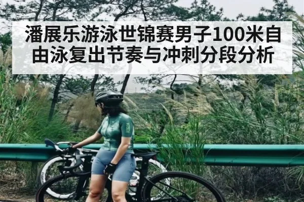 潘展乐游泳世锦赛男子100米自由泳复出节奏与冲刺分段分析