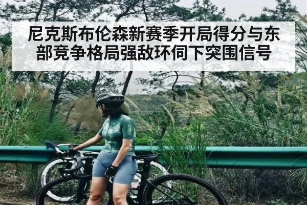尼克斯布伦森新赛季开局得分与东部竞争格局强敌环伺下突围信号 | Baccarat